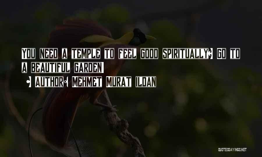 Mehmet Murat Ildan Quotes: You Need A Temple To Feel Good Spiritually? Go To A Beautiful Garden!
