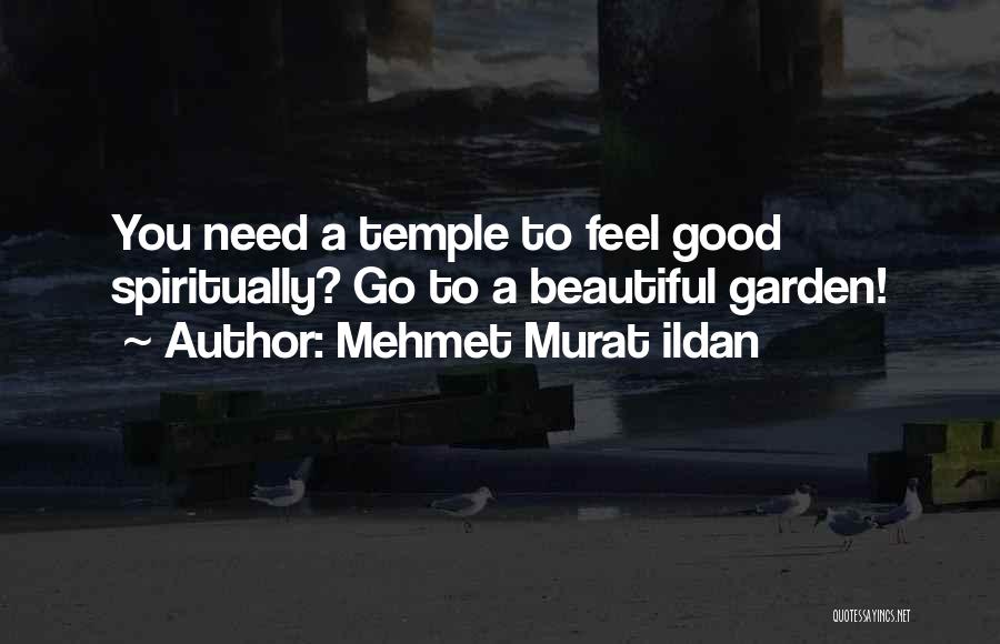 Mehmet Murat Ildan Quotes: You Need A Temple To Feel Good Spiritually? Go To A Beautiful Garden!