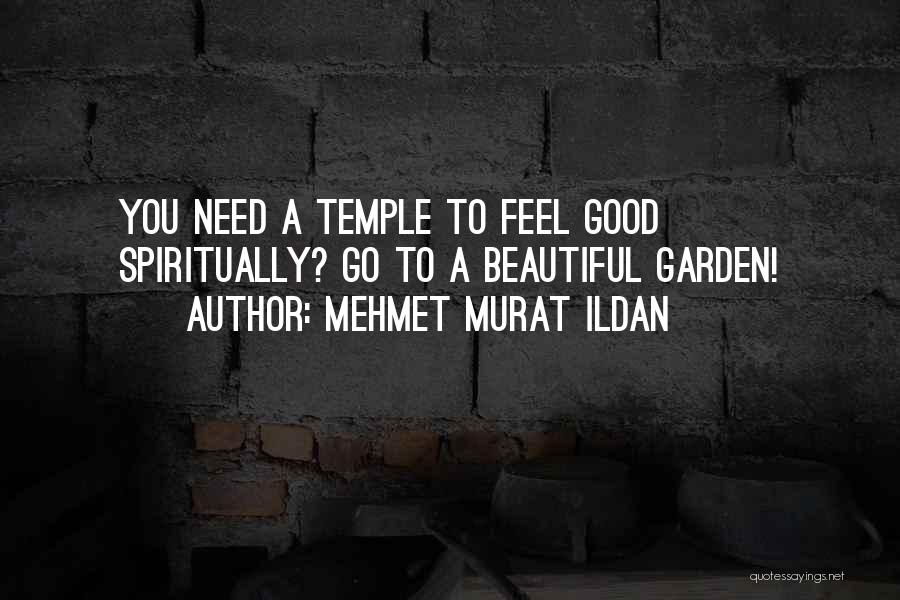 Mehmet Murat Ildan Quotes: You Need A Temple To Feel Good Spiritually? Go To A Beautiful Garden!
