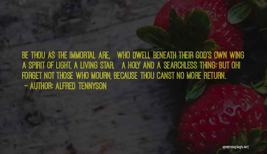 Alfred Tennyson Quotes: Be Thou As The Immortal Are, Who Dwell Beneath Their God's Own Wing A Spirit Of Light, A Living Star,