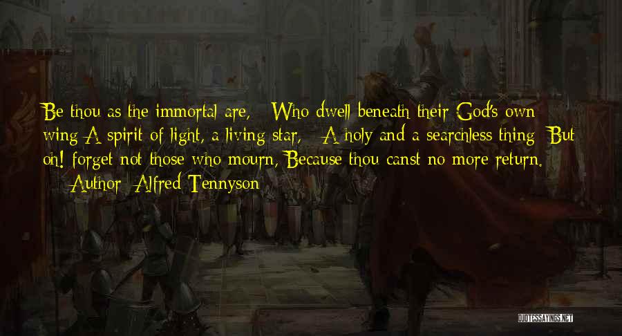 Alfred Tennyson Quotes: Be Thou As The Immortal Are, Who Dwell Beneath Their God's Own Wing A Spirit Of Light, A Living Star,