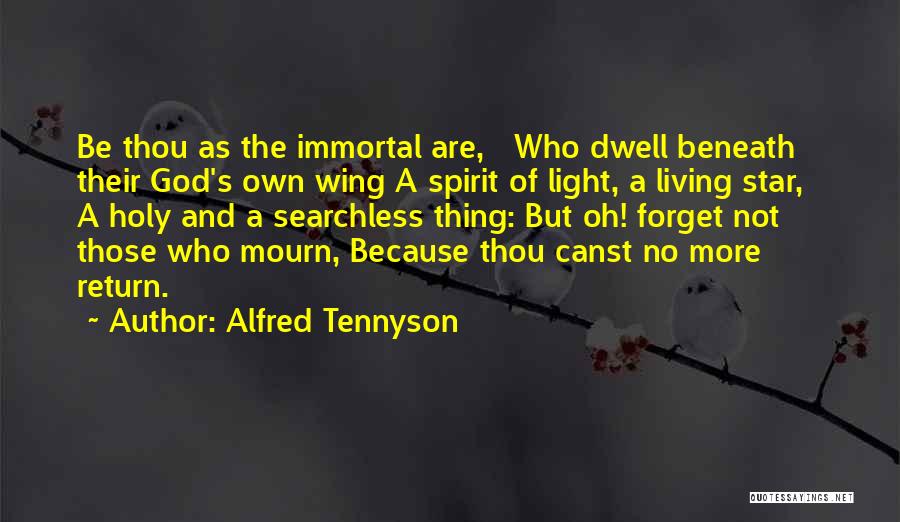 Alfred Tennyson Quotes: Be Thou As The Immortal Are, Who Dwell Beneath Their God's Own Wing A Spirit Of Light, A Living Star,