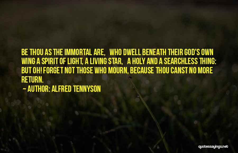 Alfred Tennyson Quotes: Be Thou As The Immortal Are, Who Dwell Beneath Their God's Own Wing A Spirit Of Light, A Living Star,