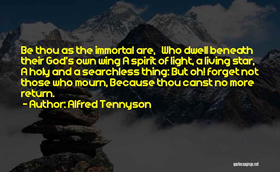 Alfred Tennyson Quotes: Be Thou As The Immortal Are, Who Dwell Beneath Their God's Own Wing A Spirit Of Light, A Living Star,