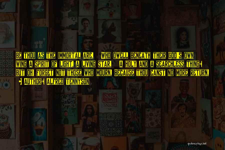 Alfred Tennyson Quotes: Be Thou As The Immortal Are, Who Dwell Beneath Their God's Own Wing A Spirit Of Light, A Living Star,