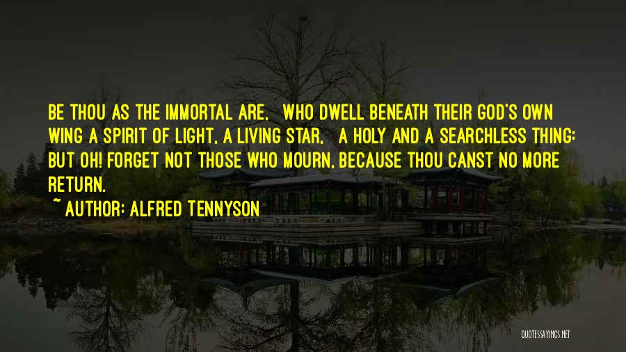 Alfred Tennyson Quotes: Be Thou As The Immortal Are, Who Dwell Beneath Their God's Own Wing A Spirit Of Light, A Living Star,