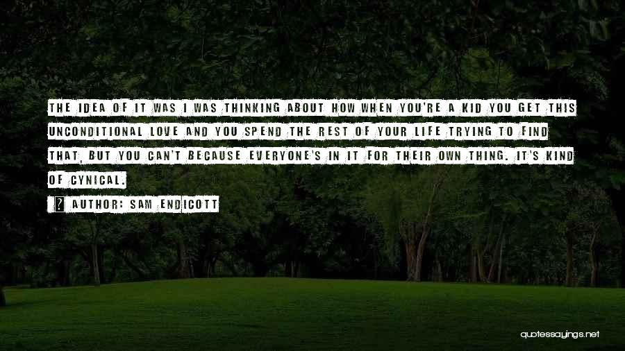 Sam Endicott Quotes: The Idea Of It Was I Was Thinking About How When You're A Kid You Get This Unconditional Love And