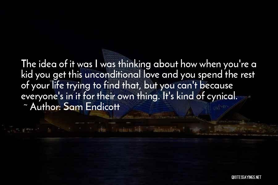 Sam Endicott Quotes: The Idea Of It Was I Was Thinking About How When You're A Kid You Get This Unconditional Love And