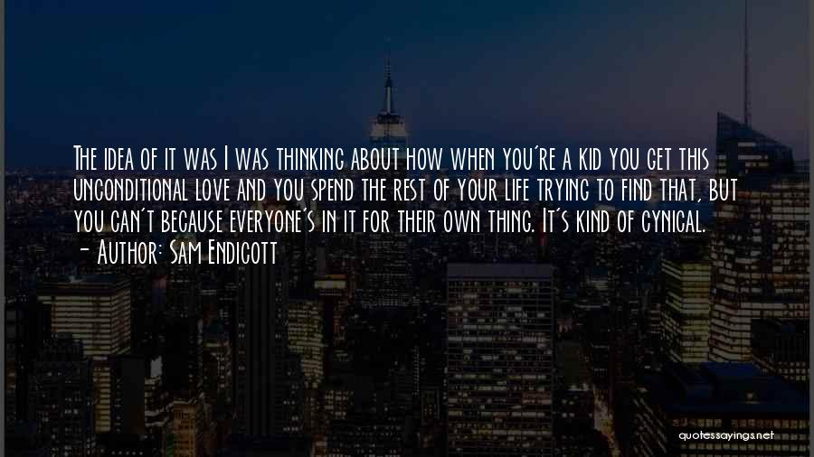 Sam Endicott Quotes: The Idea Of It Was I Was Thinking About How When You're A Kid You Get This Unconditional Love And