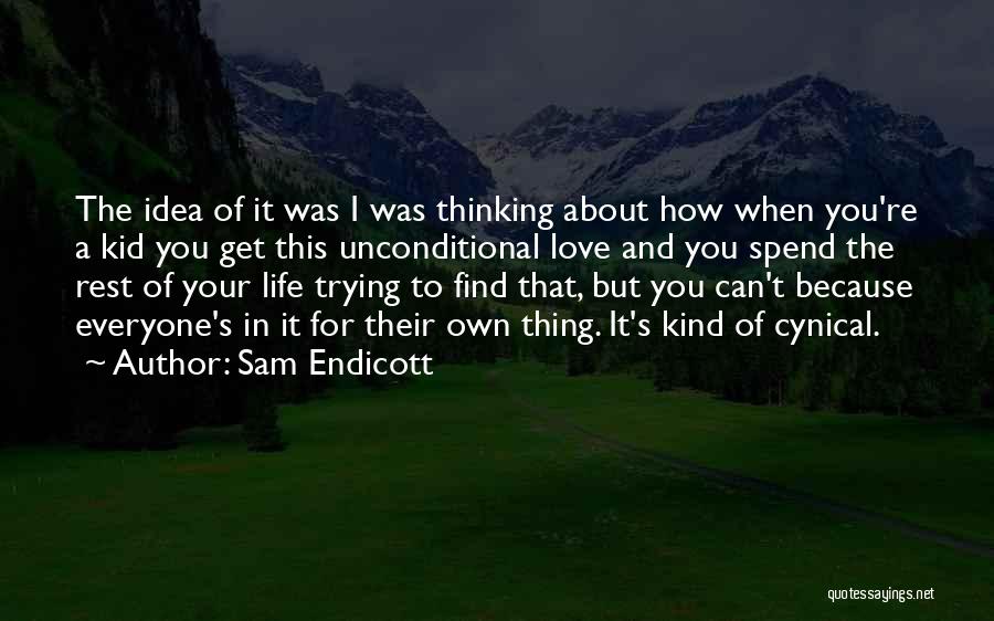 Sam Endicott Quotes: The Idea Of It Was I Was Thinking About How When You're A Kid You Get This Unconditional Love And