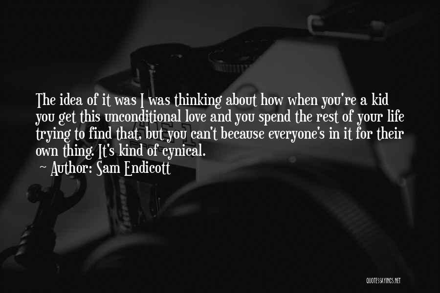 Sam Endicott Quotes: The Idea Of It Was I Was Thinking About How When You're A Kid You Get This Unconditional Love And