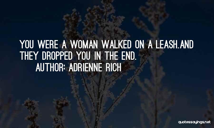 Adrienne Rich Quotes: You Were A Woman Walked On A Leash.and They Dropped You In The End.