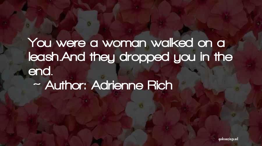 Adrienne Rich Quotes: You Were A Woman Walked On A Leash.and They Dropped You In The End.