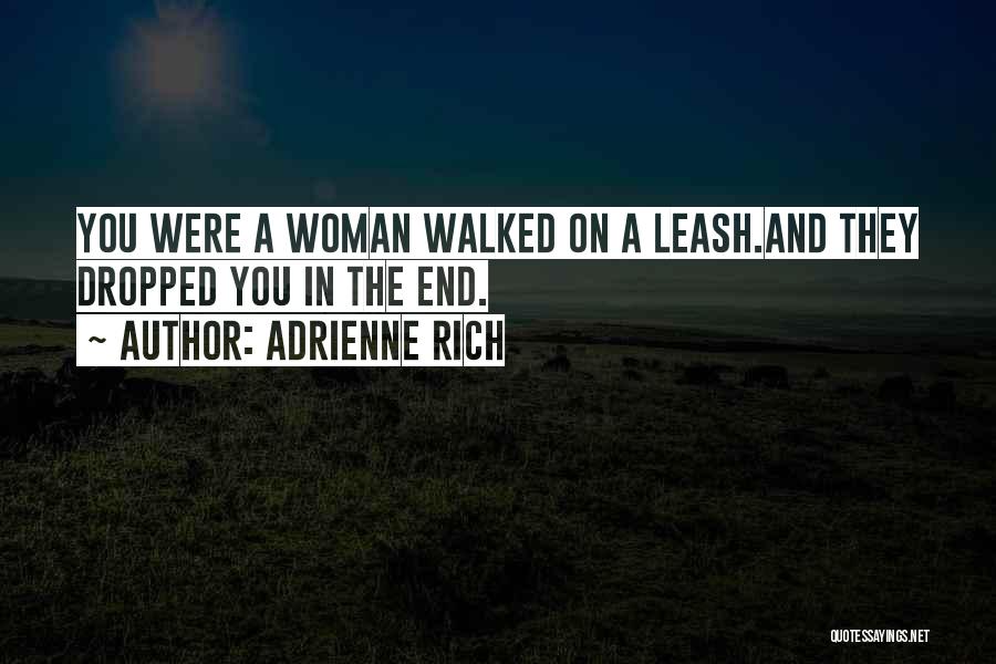 Adrienne Rich Quotes: You Were A Woman Walked On A Leash.and They Dropped You In The End.