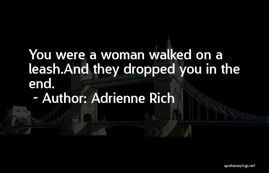 Adrienne Rich Quotes: You Were A Woman Walked On A Leash.and They Dropped You In The End.