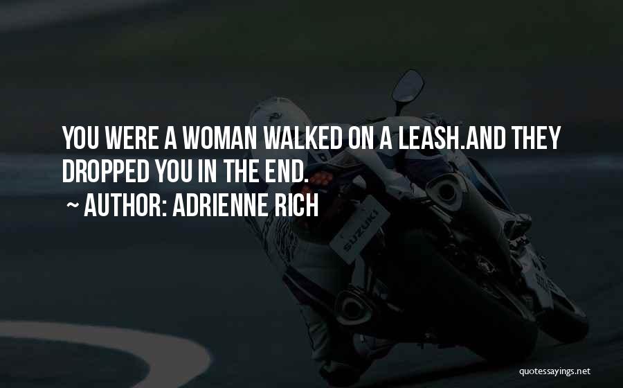 Adrienne Rich Quotes: You Were A Woman Walked On A Leash.and They Dropped You In The End.