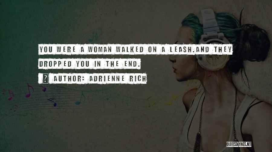 Adrienne Rich Quotes: You Were A Woman Walked On A Leash.and They Dropped You In The End.
