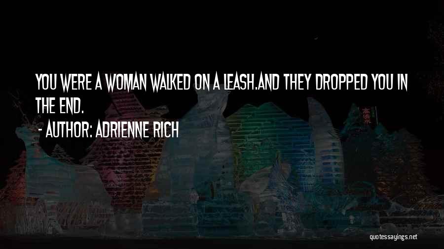 Adrienne Rich Quotes: You Were A Woman Walked On A Leash.and They Dropped You In The End.