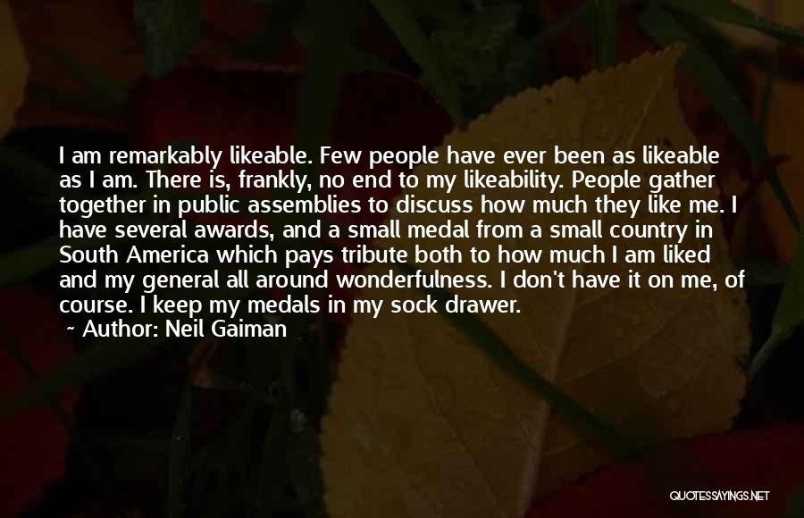 Neil Gaiman Quotes: I Am Remarkably Likeable. Few People Have Ever Been As Likeable As I Am. There Is, Frankly, No End To