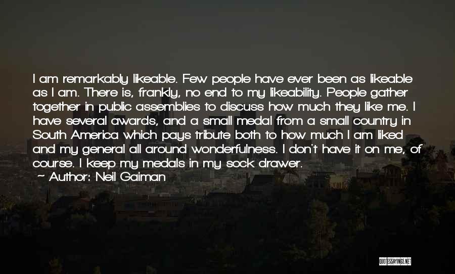 Neil Gaiman Quotes: I Am Remarkably Likeable. Few People Have Ever Been As Likeable As I Am. There Is, Frankly, No End To