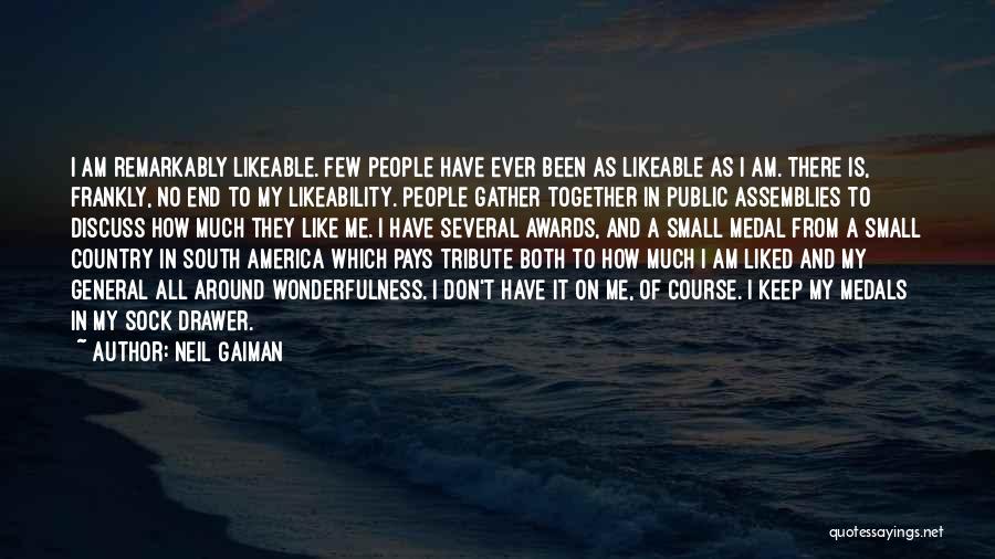 Neil Gaiman Quotes: I Am Remarkably Likeable. Few People Have Ever Been As Likeable As I Am. There Is, Frankly, No End To