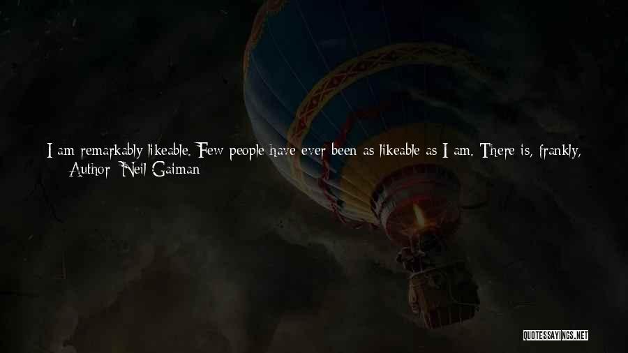 Neil Gaiman Quotes: I Am Remarkably Likeable. Few People Have Ever Been As Likeable As I Am. There Is, Frankly, No End To