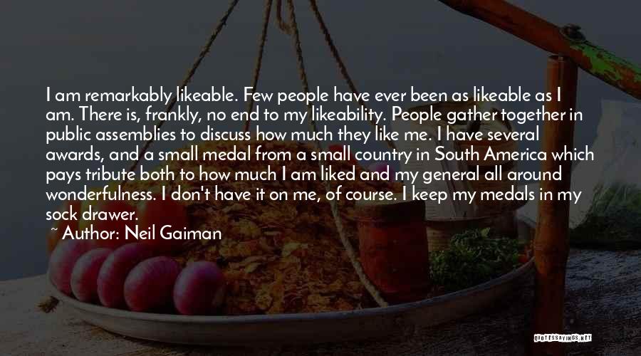 Neil Gaiman Quotes: I Am Remarkably Likeable. Few People Have Ever Been As Likeable As I Am. There Is, Frankly, No End To