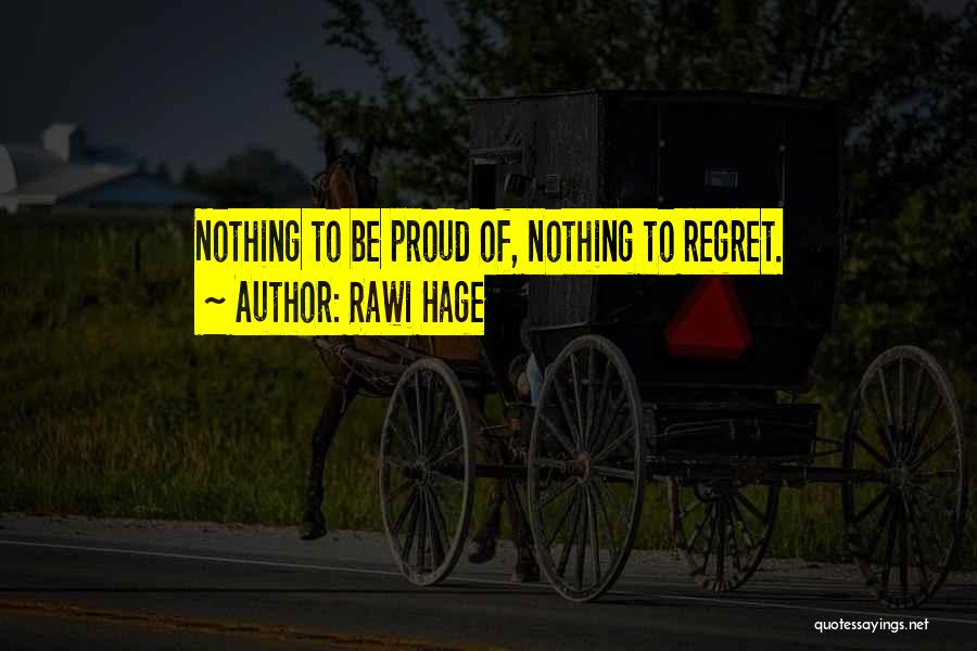 Rawi Hage Quotes: Nothing To Be Proud Of, Nothing To Regret.