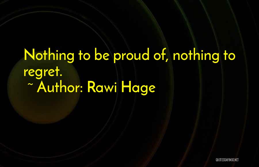 Rawi Hage Quotes: Nothing To Be Proud Of, Nothing To Regret.