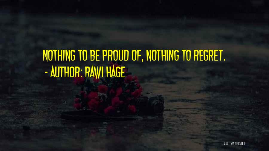 Rawi Hage Quotes: Nothing To Be Proud Of, Nothing To Regret.