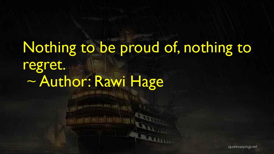 Rawi Hage Quotes: Nothing To Be Proud Of, Nothing To Regret.