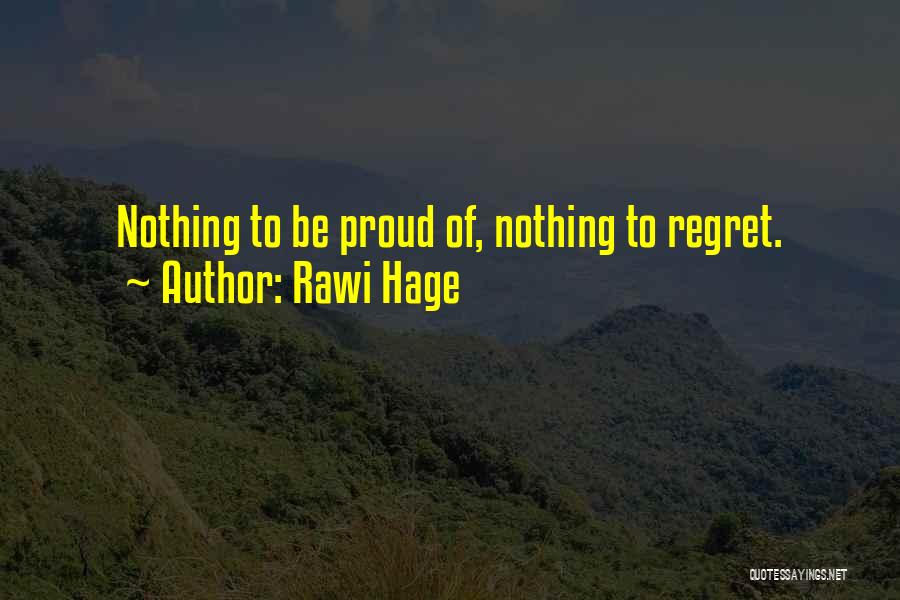 Rawi Hage Quotes: Nothing To Be Proud Of, Nothing To Regret.