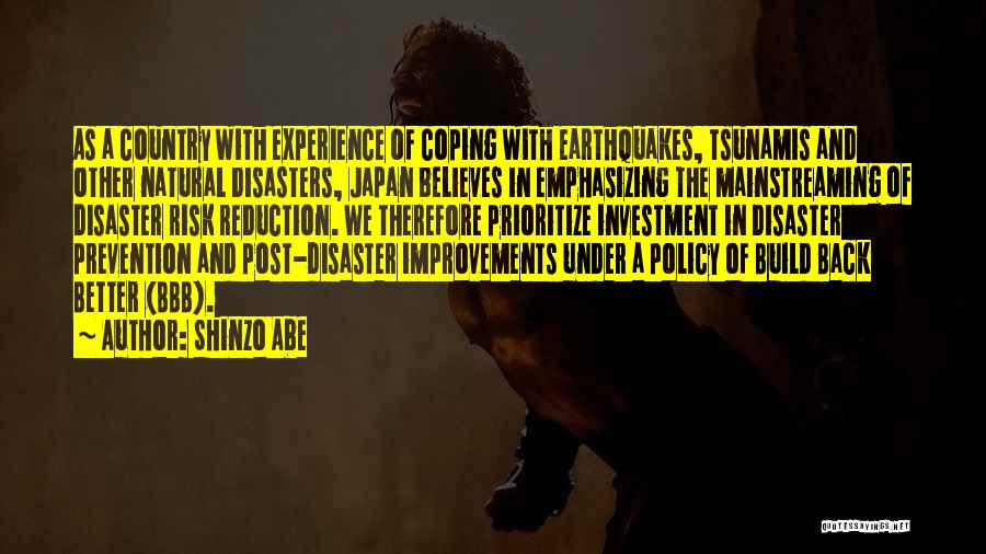 Shinzo Abe Quotes: As A Country With Experience Of Coping With Earthquakes, Tsunamis And Other Natural Disasters, Japan Believes In Emphasizing The Mainstreaming