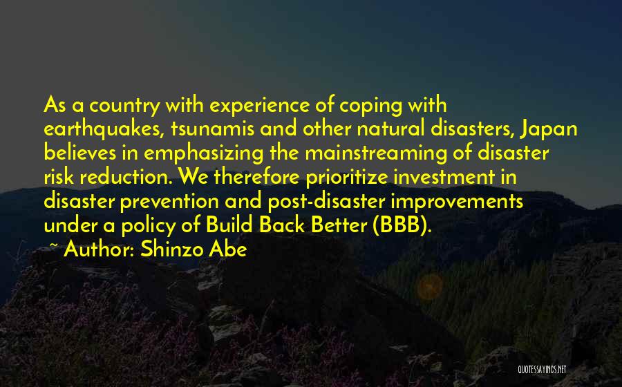 Shinzo Abe Quotes: As A Country With Experience Of Coping With Earthquakes, Tsunamis And Other Natural Disasters, Japan Believes In Emphasizing The Mainstreaming