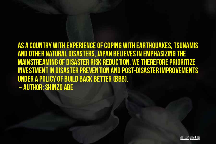 Shinzo Abe Quotes: As A Country With Experience Of Coping With Earthquakes, Tsunamis And Other Natural Disasters, Japan Believes In Emphasizing The Mainstreaming