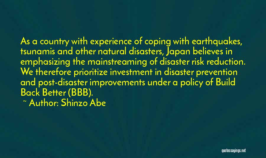 Shinzo Abe Quotes: As A Country With Experience Of Coping With Earthquakes, Tsunamis And Other Natural Disasters, Japan Believes In Emphasizing The Mainstreaming