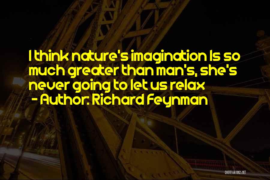 Richard Feynman Quotes: I Think Nature's Imagination Is So Much Greater Than Man's, She's Never Going To Let Us Relax