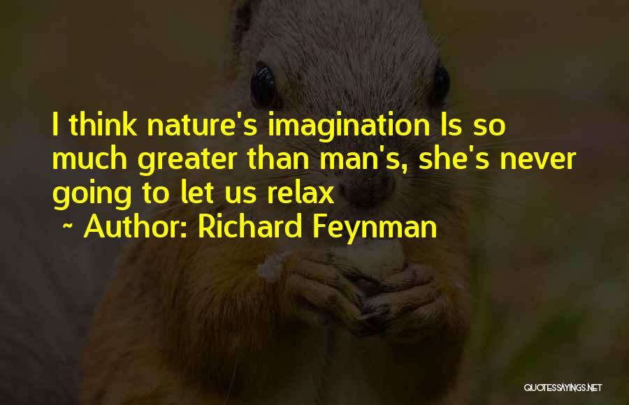 Richard Feynman Quotes: I Think Nature's Imagination Is So Much Greater Than Man's, She's Never Going To Let Us Relax