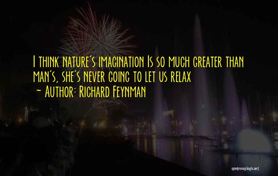 Richard Feynman Quotes: I Think Nature's Imagination Is So Much Greater Than Man's, She's Never Going To Let Us Relax