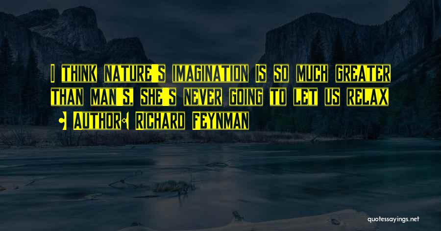 Richard Feynman Quotes: I Think Nature's Imagination Is So Much Greater Than Man's, She's Never Going To Let Us Relax