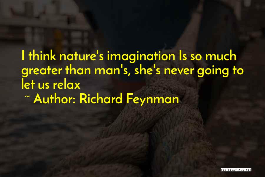 Richard Feynman Quotes: I Think Nature's Imagination Is So Much Greater Than Man's, She's Never Going To Let Us Relax