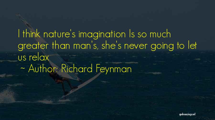 Richard Feynman Quotes: I Think Nature's Imagination Is So Much Greater Than Man's, She's Never Going To Let Us Relax