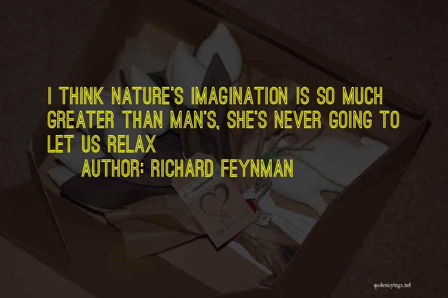 Richard Feynman Quotes: I Think Nature's Imagination Is So Much Greater Than Man's, She's Never Going To Let Us Relax
