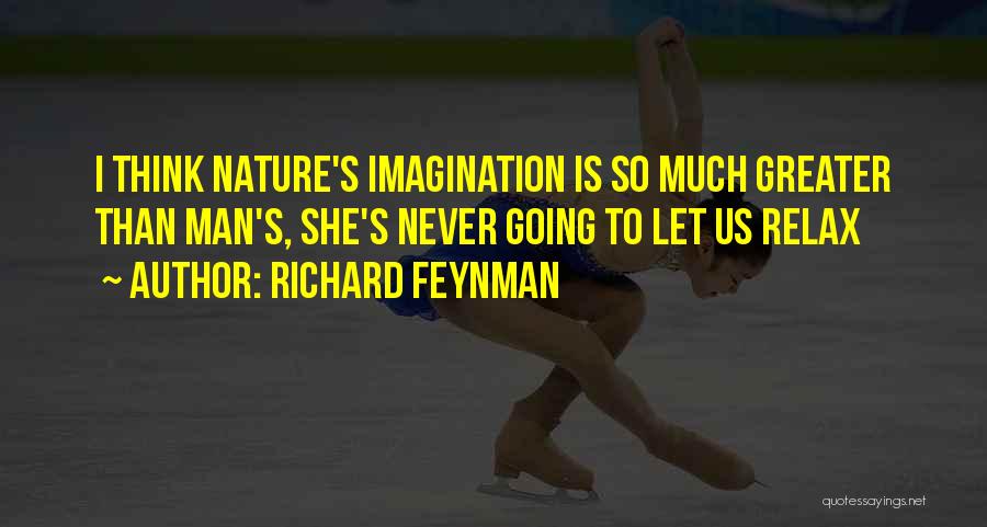 Richard Feynman Quotes: I Think Nature's Imagination Is So Much Greater Than Man's, She's Never Going To Let Us Relax