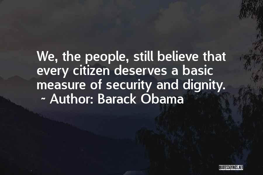 Barack Obama Quotes: We, The People, Still Believe That Every Citizen Deserves A Basic Measure Of Security And Dignity.