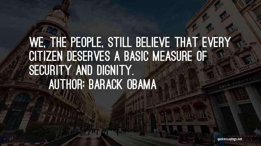 Barack Obama Quotes: We, The People, Still Believe That Every Citizen Deserves A Basic Measure Of Security And Dignity.