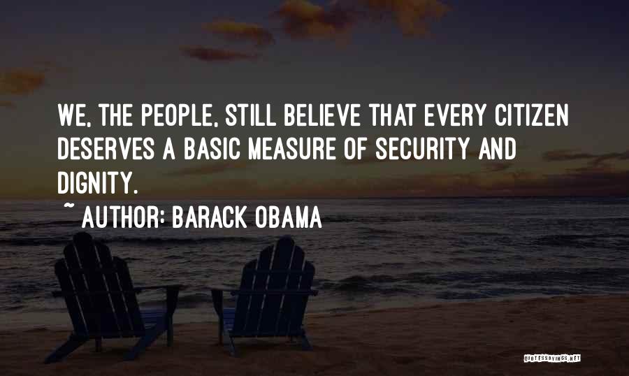 Barack Obama Quotes: We, The People, Still Believe That Every Citizen Deserves A Basic Measure Of Security And Dignity.