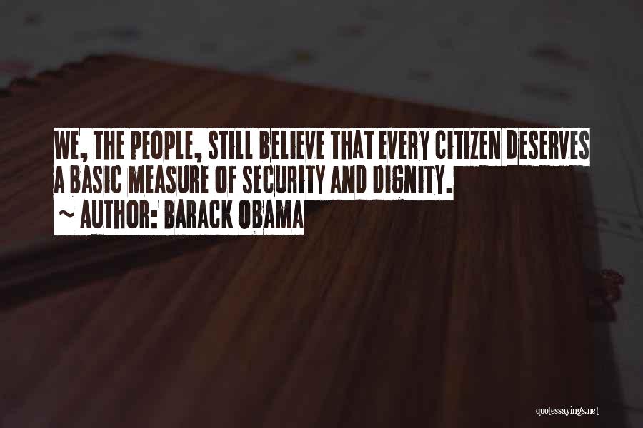 Barack Obama Quotes: We, The People, Still Believe That Every Citizen Deserves A Basic Measure Of Security And Dignity.