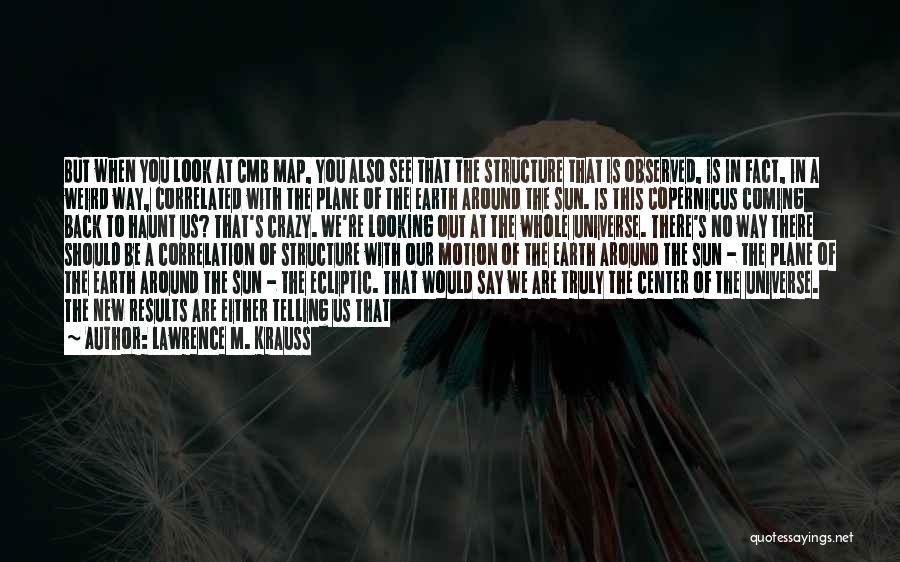 Lawrence M. Krauss Quotes: But When You Look At Cmb Map, You Also See That The Structure That Is Observed, Is In Fact, In