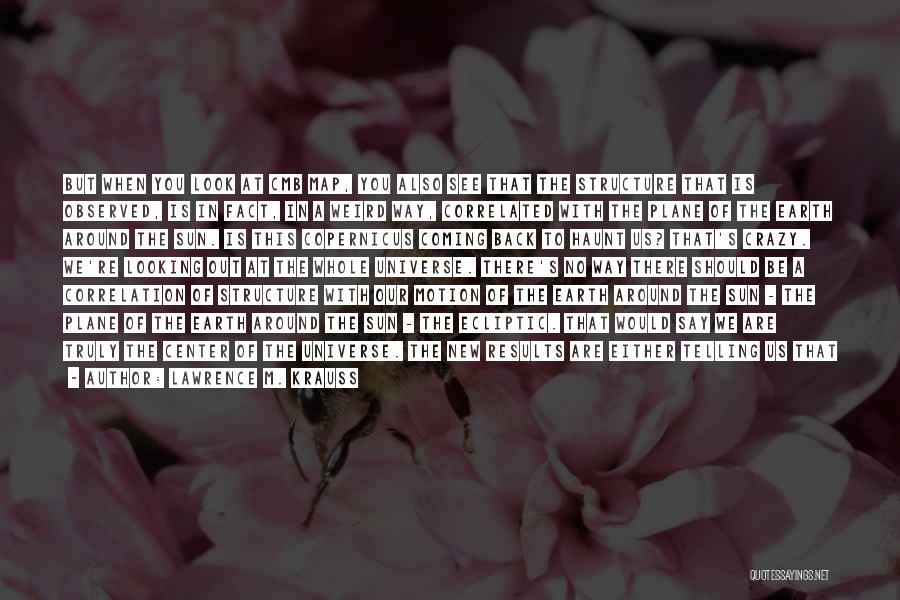 Lawrence M. Krauss Quotes: But When You Look At Cmb Map, You Also See That The Structure That Is Observed, Is In Fact, In